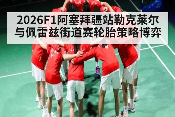 2026F1阿塞拜疆站勒克莱尔与佩雷兹街道赛轮胎策略博弈