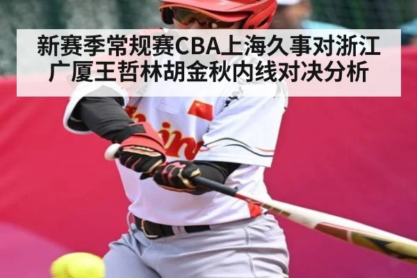 新赛季常规赛CBA上海久事对浙江广厦王哲林胡金秋内线对决分析