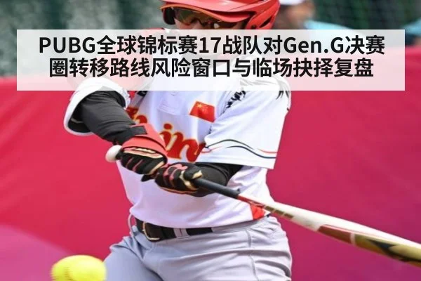 PUBG全球锦标赛17战队对Gen.G决赛圈转移路线风险窗口与临场抉择复盘